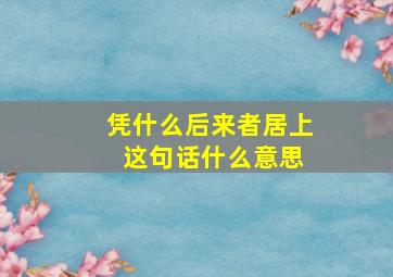 凭什么后来者居上 这句话什么意思